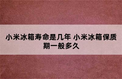 小米冰箱寿命是几年 小米冰箱保质期一般多久